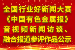 全國行業(yè)好新聞大賽《中國有色金屬報》音視頻新聞訪談、融合報道參評作品公示